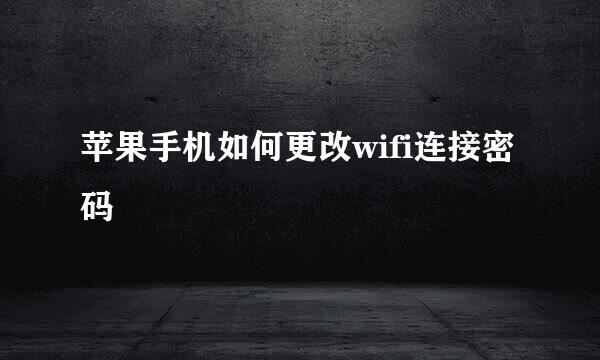 苹果手机如何更改wifi连接密码