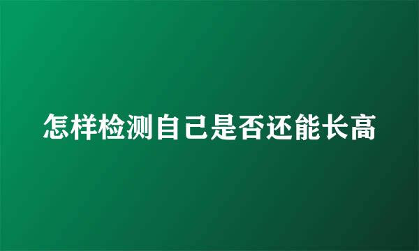 怎样检测自己是否还能长高