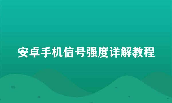 安卓手机信号强度详解教程