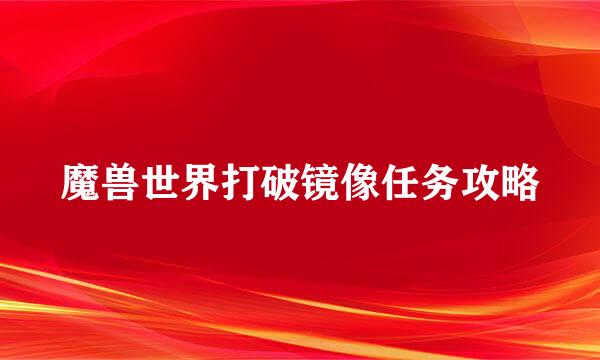 魔兽世界打破镜像任务攻略