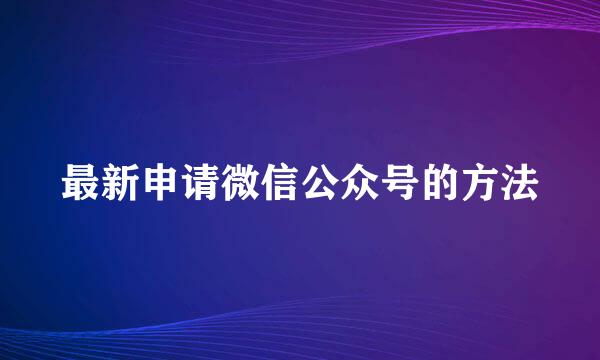 最新申请微信公众号的方法
