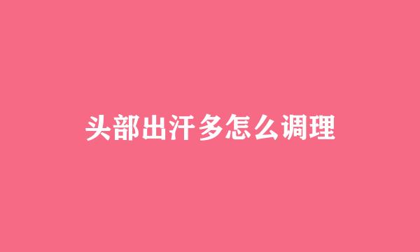 头部出汗多怎么调理