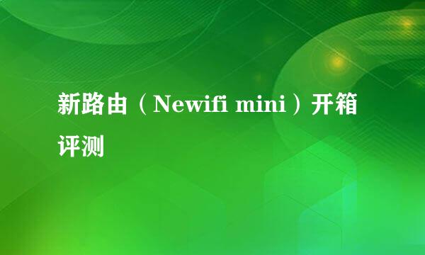 新路由（Newifi mini）开箱评测
