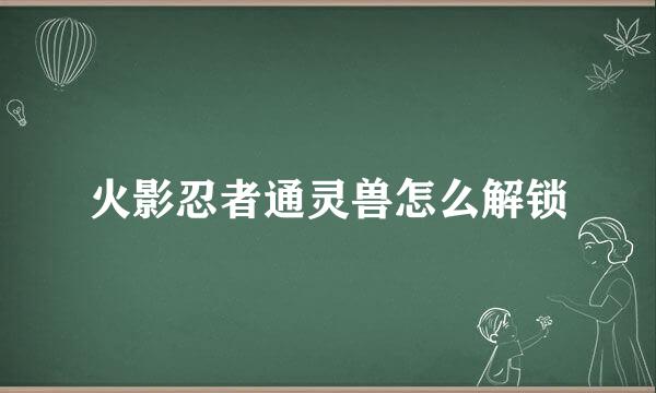 火影忍者通灵兽怎么解锁