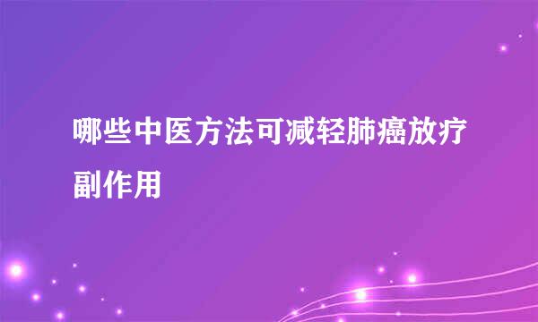 哪些中医方法可减轻肺癌放疗副作用