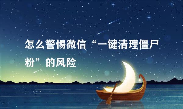 怎么警惕微信“一键清理僵尸粉”的风险