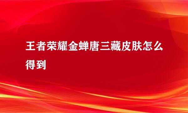 王者荣耀金蝉唐三藏皮肤怎么得到