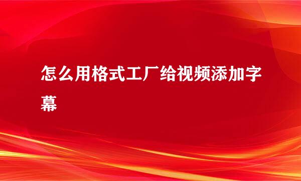 怎么用格式工厂给视频添加字幕