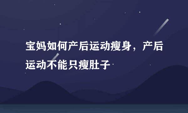 宝妈如何产后运动瘦身，产后运动不能只瘦肚子