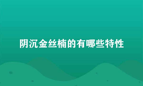 阴沉金丝楠的有哪些特性