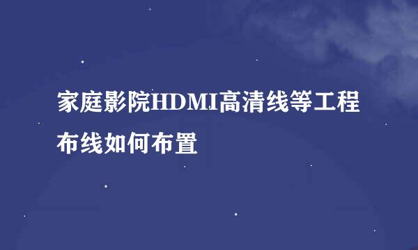 家庭影院HDMI高清线等工程布线如何布置