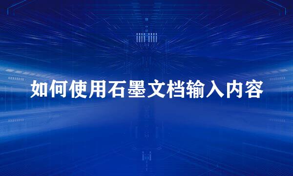 如何使用石墨文档输入内容