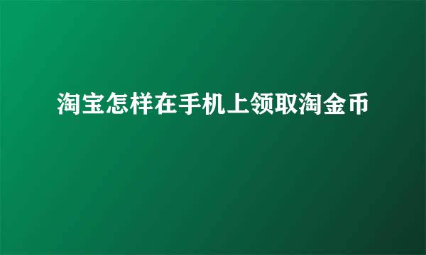 淘宝怎样在手机上领取淘金币
