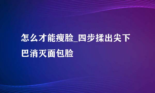 怎么才能瘦脸_四步揉出尖下巴消灭面包脸