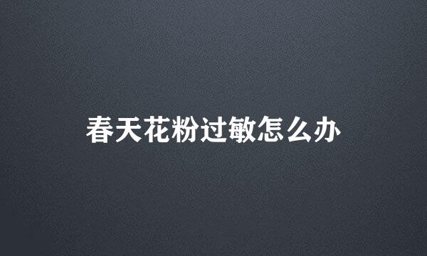 春天花粉过敏怎么办