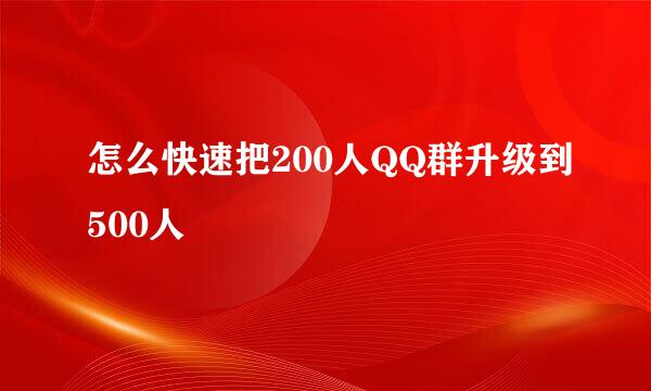 怎么快速把200人QQ群升级到500人