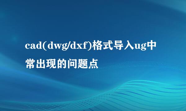 cad(dwg/dxf)格式导入ug中常出现的问题点