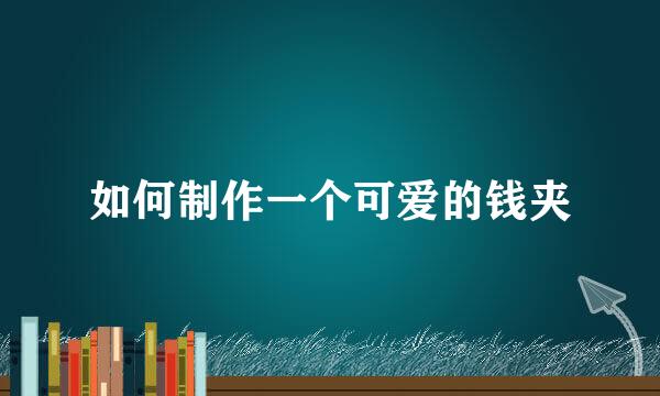 如何制作一个可爱的钱夹