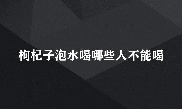 枸杞子泡水喝哪些人不能喝