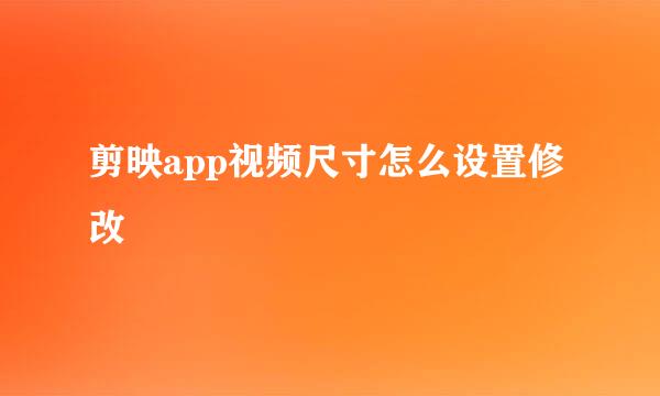 剪映app视频尺寸怎么设置修改