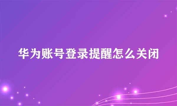 华为账号登录提醒怎么关闭