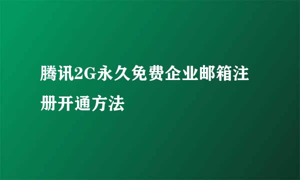 腾讯2G永久免费企业邮箱注册开通方法