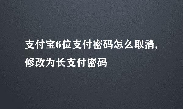 支付宝6位支付密码怎么取消,修改为长支付密码