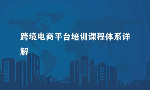 跨境电商平台培训课程体系详解