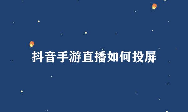 抖音手游直播如何投屏