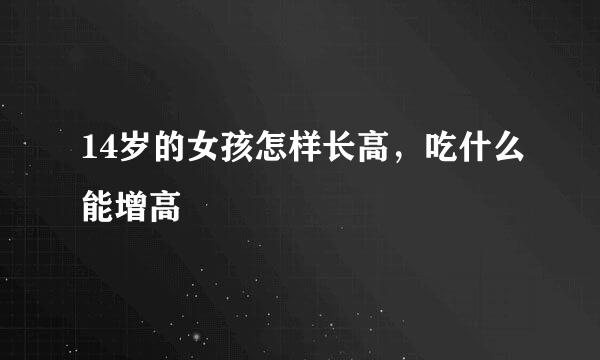 14岁的女孩怎样长高，吃什么能增高