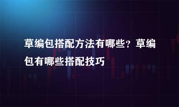 草编包搭配方法有哪些？草编包有哪些搭配技巧