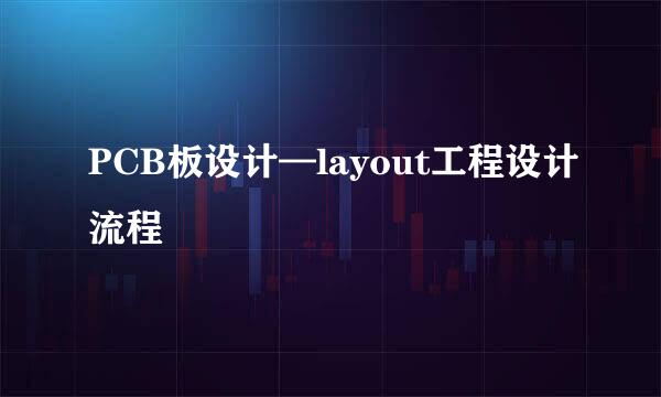PCB板设计—layout工程设计流程