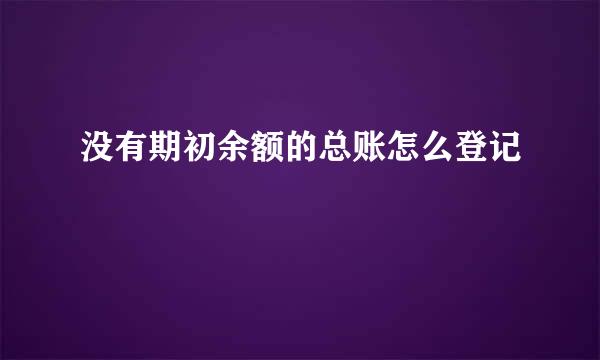 没有期初余额的总账怎么登记