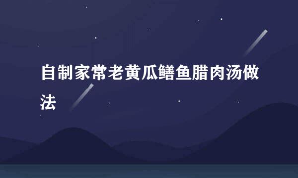 自制家常老黄瓜鳝鱼腊肉汤做法