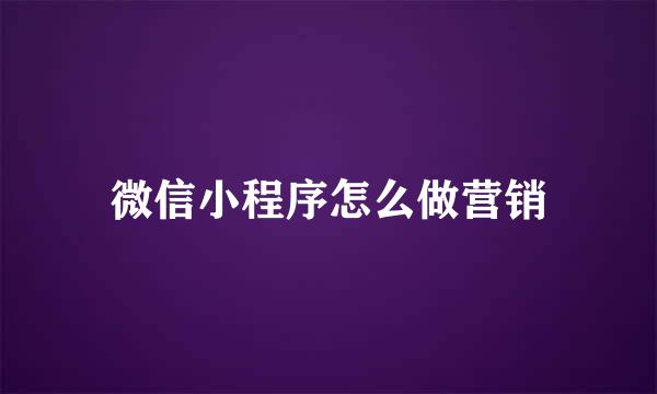 微信小程序怎么做营销