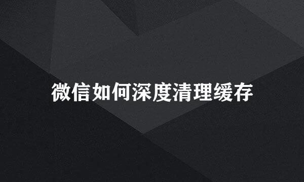 微信如何深度清理缓存