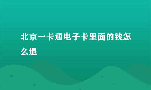 北京一卡通电子卡里面的钱怎么退