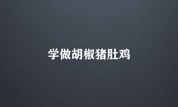 学做胡椒猪肚鸡