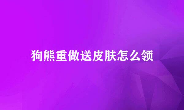 狗熊重做送皮肤怎么领
