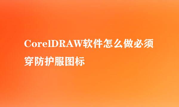 CorelDRAW软件怎么做必须穿防护服图标