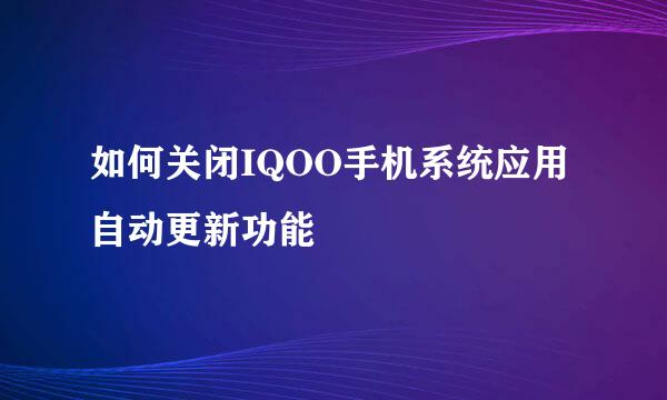 如何关闭IQOO手机系统应用自动更新功能