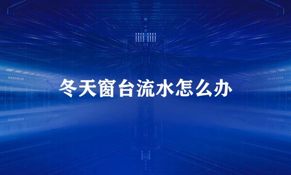 冬天窗台流水怎么办