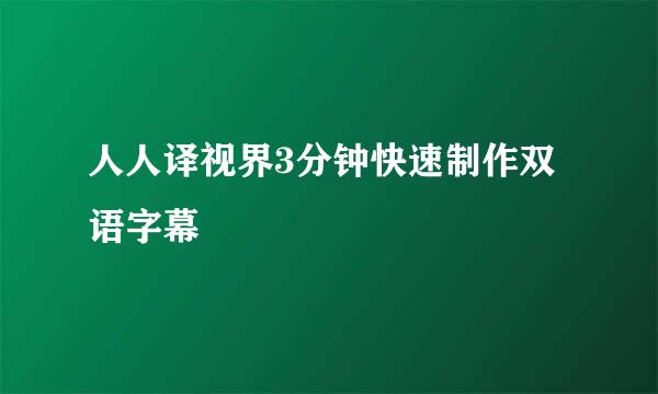 人人译视界3分钟快速制作双语字幕