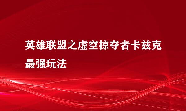 英雄联盟之虚空掠夺者卡兹克最强玩法