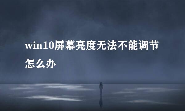 win10屏幕亮度无法不能调节怎么办