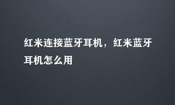 红米连接蓝牙耳机，红米蓝牙耳机怎么用