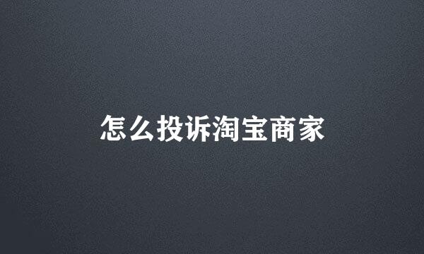 怎么投诉淘宝商家