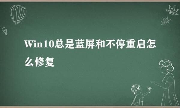 Win10总是蓝屏和不停重启怎么修复