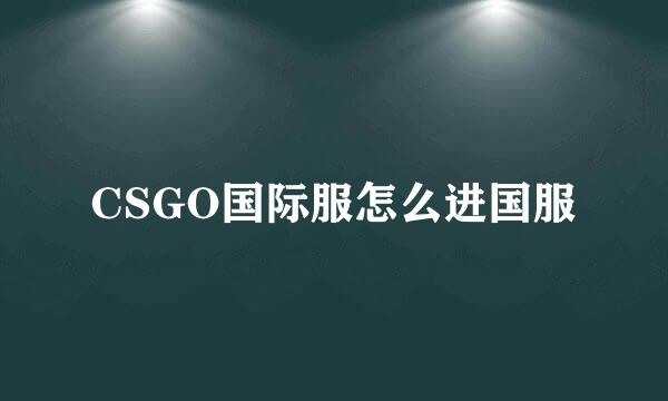CSGO国际服怎么进国服