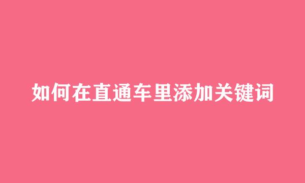 如何在直通车里添加关键词